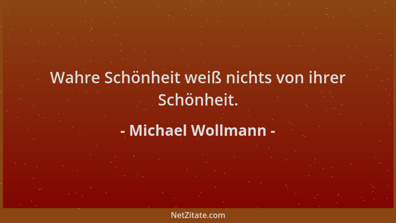 Michael Wollmann - Wahre Schönheit weiß nichts von ihrer Schönheit....