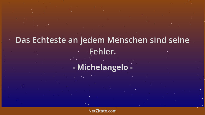 Michelangelo - Das Echteste an jedem Menschen sind seine Fehler....