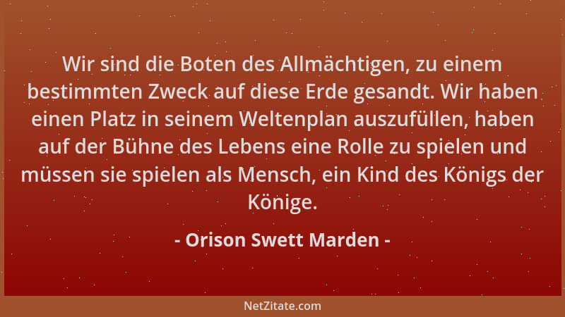Orison Swett Marden - Wir sind die Boten des Allmächtigen, zu einem bestimmten Zweck auf diese Erde gesandt. Wir haben eine...
