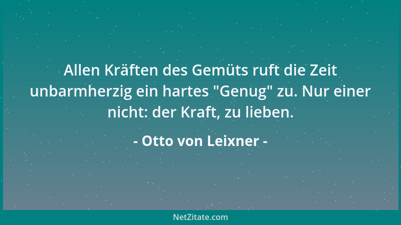 Otto von Leixner - Allen Kräften des Gemüts ruft die Zeit unbarmherzig ein hartes  "Genug " zu. Nur einer nicht: der Kraft, z...