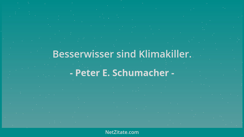 Peter E. Schumacher - Besserwisser sind Klimakiller....
