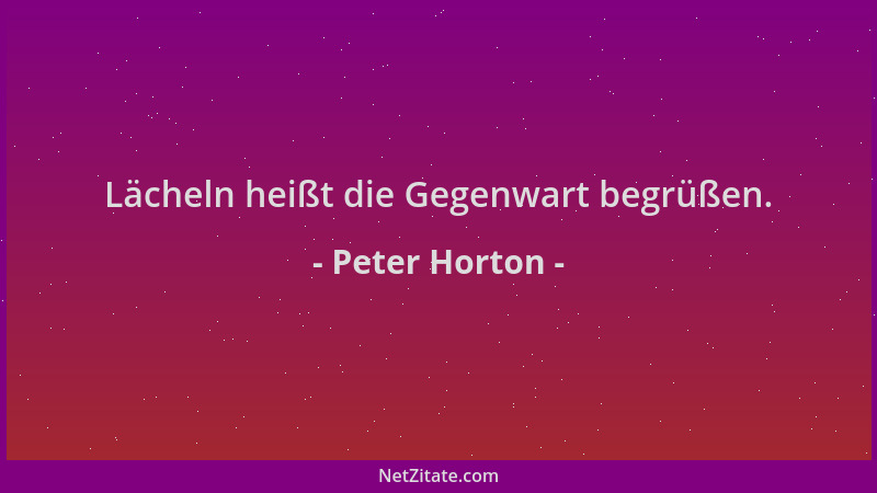 Peter Horton - Lächeln heißt die Gegenwart begrüßen....