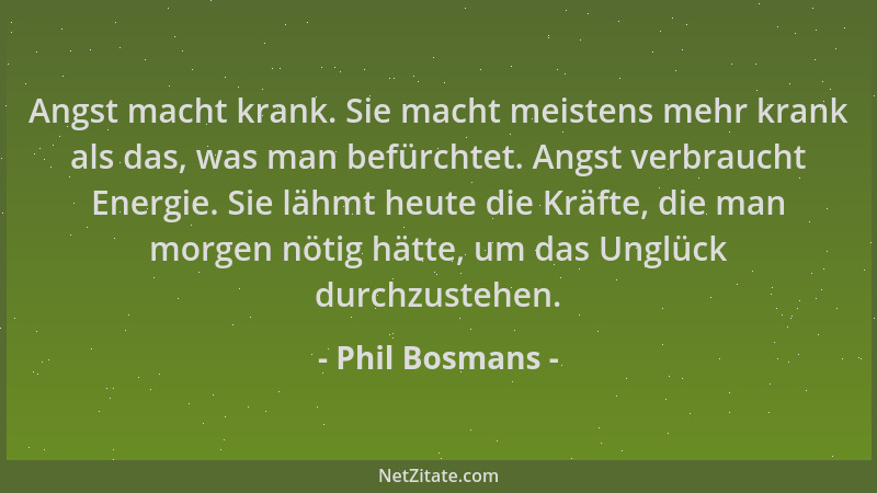 Phil Bosmans - Angst macht krank. Sie macht meistens mehr krank als das, was man befürchtet. Angst verbraucht Energie. Sie...