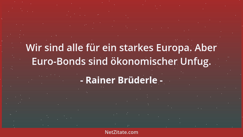 Rainer Brüderle - Wir sind alle für ein starkes Europa. Aber Euro-Bonds sind ökonomischer Unfug....