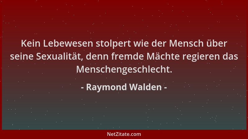 Raymond Walden - Kein Lebewesen stolpert wie der Mensch über seine Sexualität, denn fremde Mächte regieren das Menschengesc...