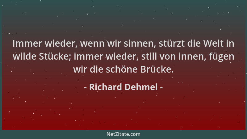 Richard Dehmel - Immer wieder, wenn wir sinnen, stürzt die Welt in wilde Stücke; immer wieder, still von innen, fügen wir d...