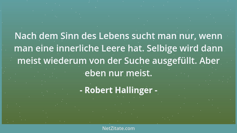 Robert Hallinger - Nach dem Sinn des Lebens sucht man nur, wenn man eine innerliche Leere hat. Selbige wird dann meist wied...