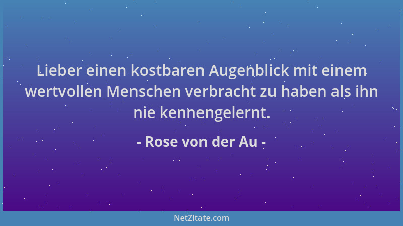 Rose von der Au - Lieber einen kostbaren Augenblick mit einem wertvollen Menschen verbracht zu haben als ihn nie kennengele...