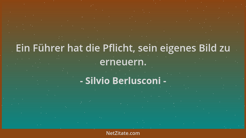 Silvio Berlusconi - Ein Führer hat die Pflicht, sein eigenes Bild zu erneuern....