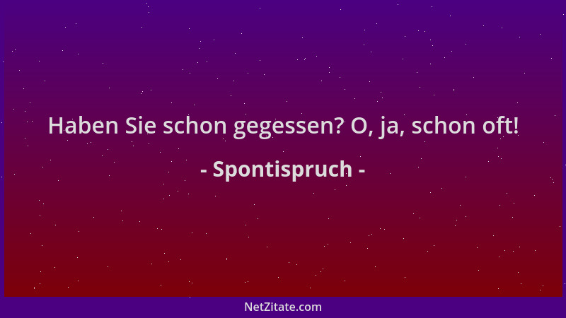 Spontispruch - Haben Sie schon gegessen? O, ja, schon oft!...