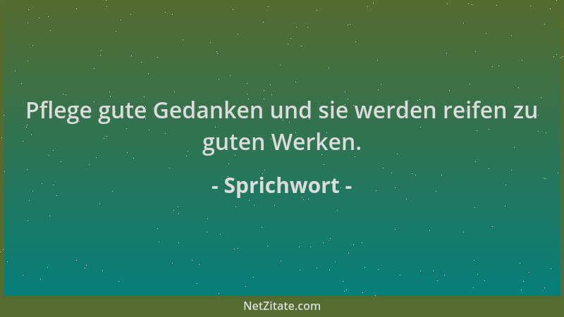 Sprichwort - Pflege gute Gedanken und sie werden reifen zu guten Werken....