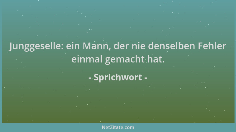 Sprichwort - Junggeselle: ein Mann, der nie denselben Fehler einmal gemacht hat....