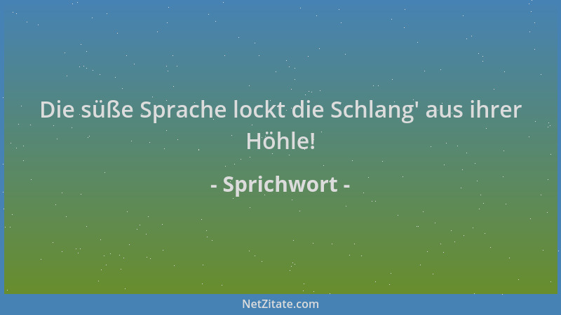 Sprichwort - Die süße Sprache lockt die Schlang ' aus ihrer Höhle!...