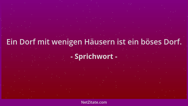 Sprichwort - Ein Dorf mit wenigen Häusern ist ein böses Dorf....