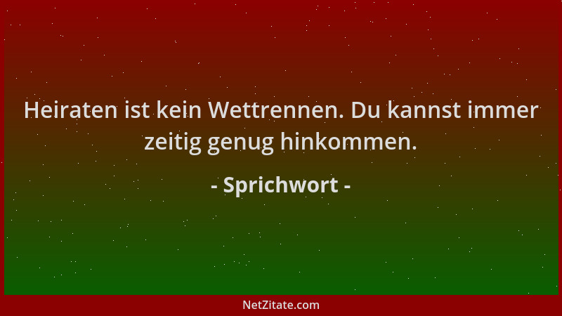 Sprichwort - Heiraten ist kein Wettrennen. Du kannst immer zeitig genug hinkommen....
