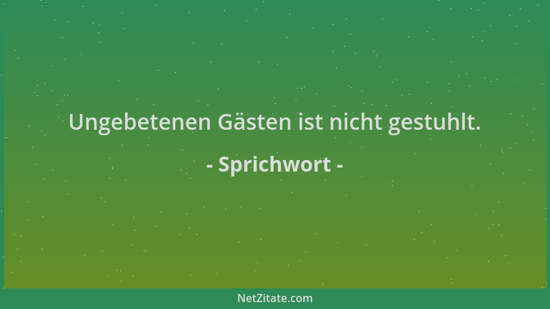 Sprichwort - Ungebetenen Gästen ist nicht gestuhlt....