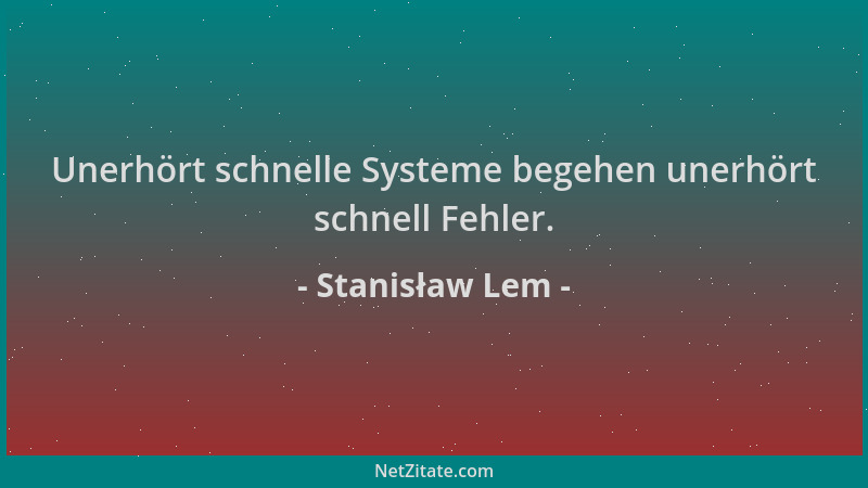 Stanisław Lem - Unerhört schnelle Systeme begehen unerhört schnell Fehler....