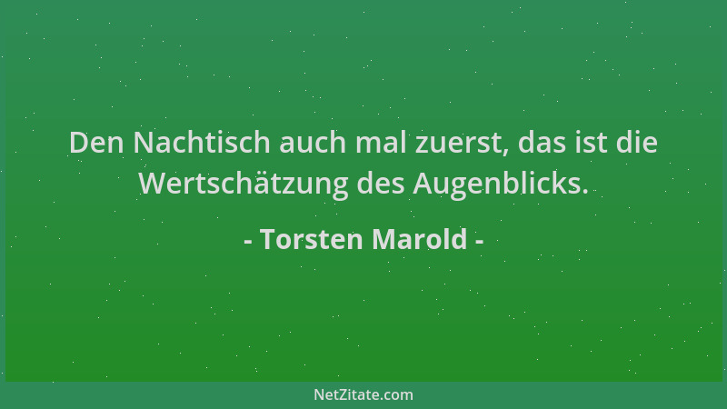 Torsten Marold - Den Nachtisch auch mal zuerst, das ist die Wertschätzung des Augenblicks....