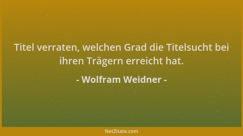 Wolfram Weidner - Titel verraten, welchen Grad die Titelsucht bei ihren Trägern erreicht hat....