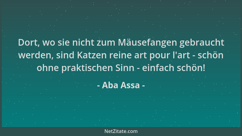Aba Assa - Dort, wo sie nicht zum Mäusefangen gebraucht werden, sind Katzen reine art pour l 'art - schön ohne praktischen S...