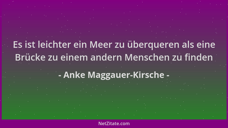 Anke Maggauer-Kirsche - Es ist leichter ein Meer zu überqueren als eine Brücke zu einem andern Menschen zu finden...