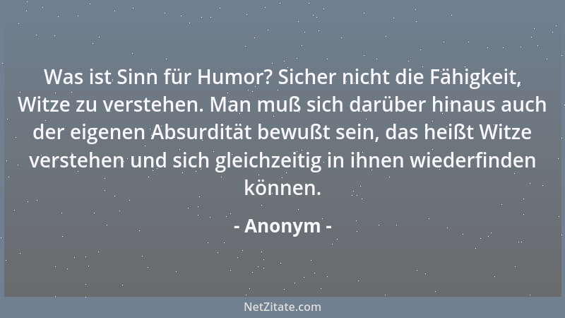 Anonym - Was ist Sinn für Humor? Sicher nicht die Fähigkeit, Witze zu verstehen. Man muß sich darüber hinaus auch der eigen...