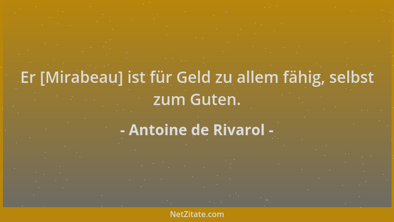 Antoine de Rivarol - Er [Mirabeau] ist für Geld zu allem fähig, selbst zum Guten....