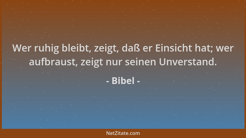 Bibel - Wer ruhig bleibt, zeigt, daß er Einsicht hat; wer aufbraust, zeigt nur seinen Unverstand....