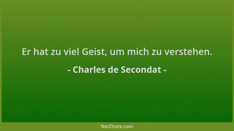 Charles de Secondat - Er hat zu viel Geist, um mich zu verstehen....