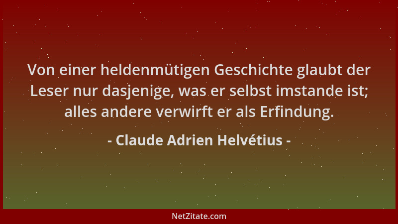 Claude Adrien Helvétius - Von einer heldenmütigen Geschichte glaubt der Leser nur dasjenige, was er selbst imstande ist; al...