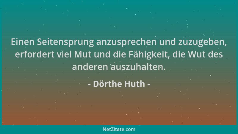 Dörthe Huth - Einen Seitensprung anzusprechen und zuzugeben, erfordert viel Mut und die Fähigkeit, die Wut des anderen ausz...