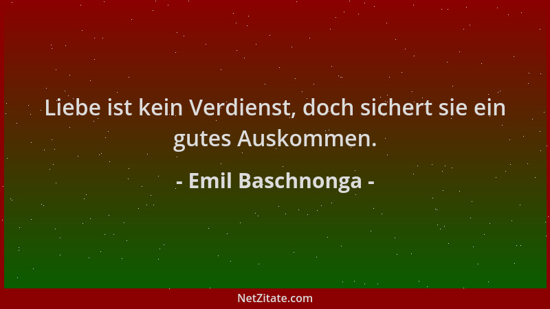 Emil Baschnonga - Liebe ist kein Verdienst, doch sichert sie ein gutes Auskommen....