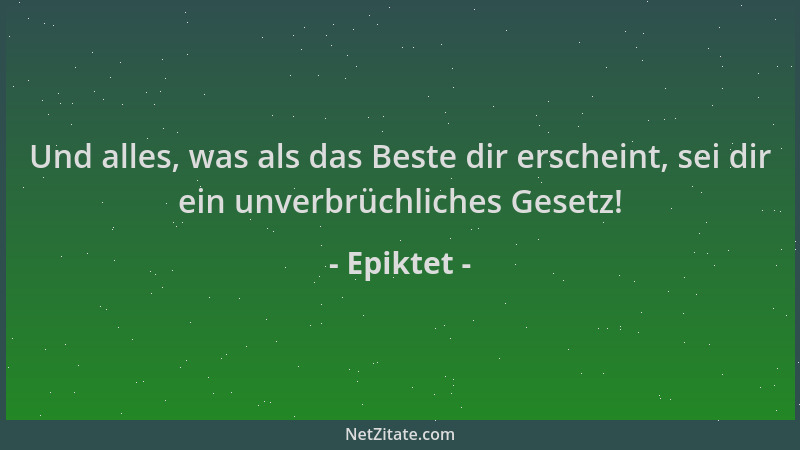 Epiktet - Und alles, was als das Beste dir erscheint, sei dir ein unverbrüchliches Gesetz!...