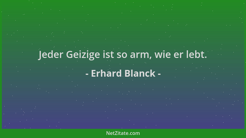 Erhard Blanck - Jeder Geizige ist so arm, wie er lebt....