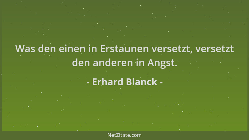Erhard Blanck - Was den einen in Erstaunen versetzt, versetzt den anderen in Angst....