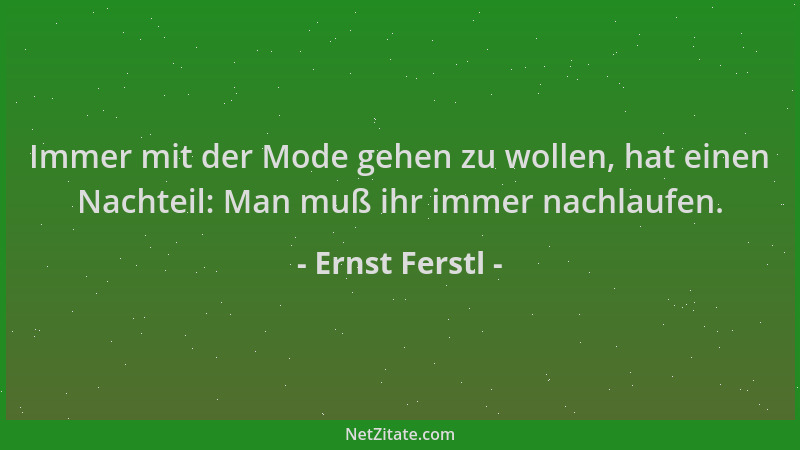 Ernst Ferstl - Immer mit der Mode gehen zu wollen, hat einen Nachteil: Man muß ihr immer nachlaufen....
