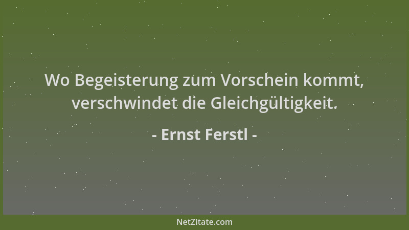 Ernst Ferstl - Wo Begeisterung zum Vorschein kommt, verschwindet die Gleichgültigkeit....