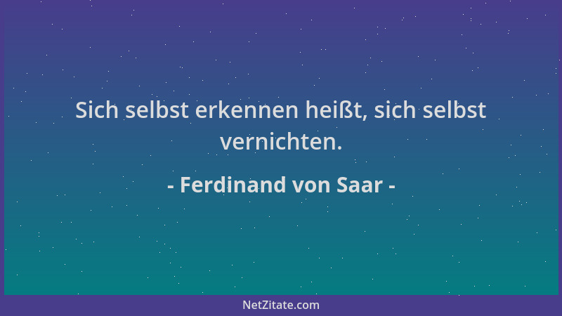 Ferdinand von Saar - Sich selbst erkennen heißt, sich selbst vernichten....