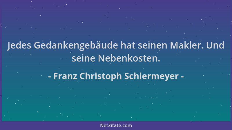 Franz Christoph Schiermeyer - Jedes Gedankengebäude hat seinen Makler. Und seine Nebenkosten....