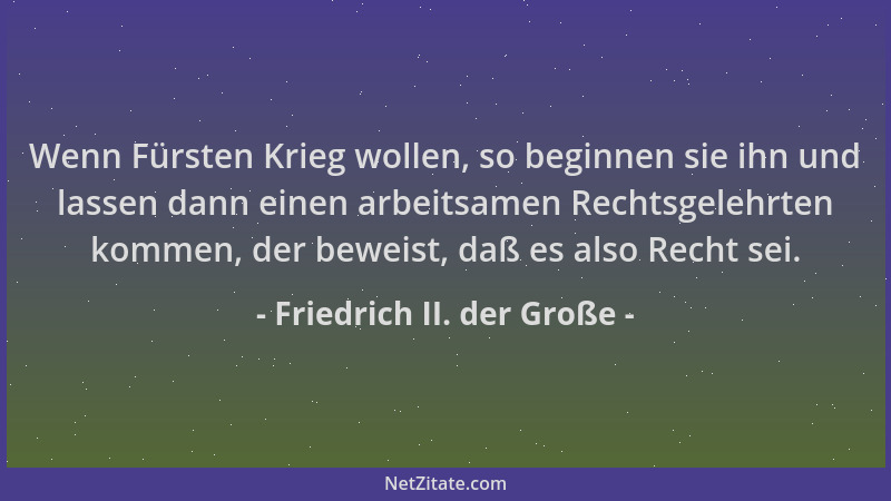 Friedrich II. der Große - Wenn Fürsten Krieg wollen, so beginnen sie ihn und lassen dann einen arbeitsamen Rechtsgelehrten...