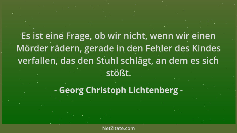 Georg Christoph Lichtenberg - Es ist eine Frage, ob wir nicht, wenn wir einen Mörder rädern, gerade in den Fehler des Kinde...