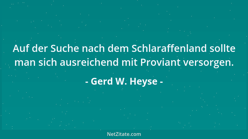 Gerd W. Heyse - Auf der Suche nach dem Schlaraffenland sollte man sich ausreichend mit Proviant versorgen....