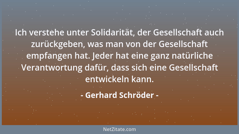 Gerhard Schröder - Ich verstehe unter Solidarität, der Gesellschaft auch zurückgeben, was man von der Gesellschaft empfange...