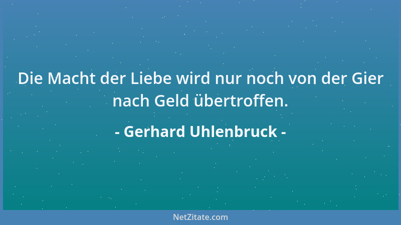 Gerhard Uhlenbruck - Die Macht der Liebe wird nur noch von der Gier nach Geld übertroffen....