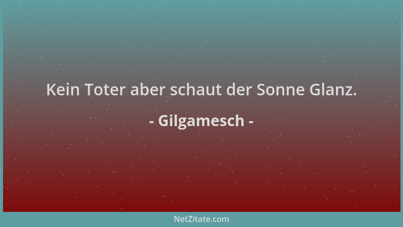 Gilgamesch - Kein Toter aber schaut der Sonne Glanz....