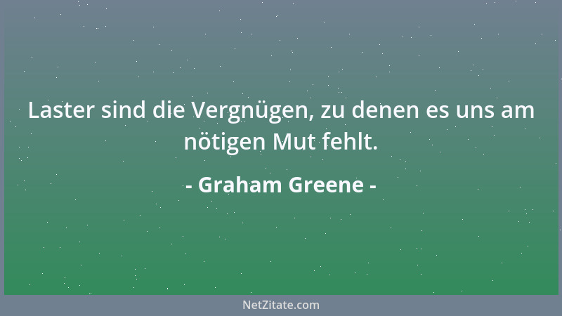 Graham Greene - Laster sind die Vergnügen, zu denen es uns am nötigen Mut fehlt....