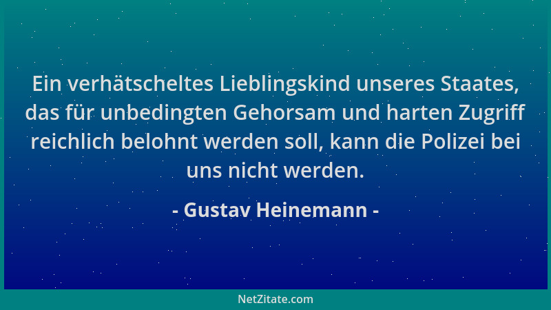 Gustav Heinemann - Ein verhätscheltes Lieblingskind unseres Staates, das für unbedingten Gehorsam und harten Zugriff reichl...