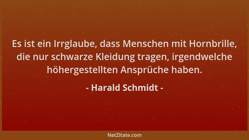 Harald Schmidt - Es ist ein Irrglaube, dass Menschen mit Hornbrille, die nur schwarze Kleidung tragen, irgendwelche höherge...
