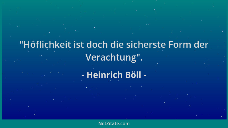 Heinrich Böll -  "Höflichkeit ist doch die sicherste Form der Verachtung "....