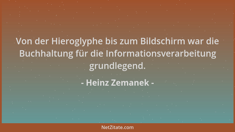 Heinz Zemanek - Von der Hieroglyphe bis zum Bildschirm war die Buchhaltung für die Informationsverarbeitung grundlegend....